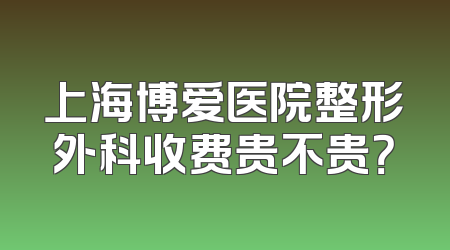 上海博爱医院整形外科收费贵不贵？