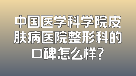 中国医学科学院皮肤病医院整形科的口碑怎么样？