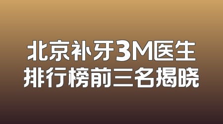 北京补牙3M医生排行榜前三名揭晓