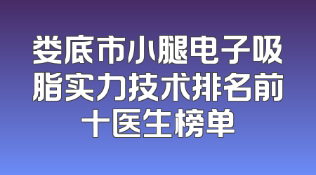 娄底市小腿电子吸脂实力技术排名前十医生榜单