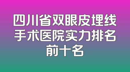 四川省双眼皮埋线手术医院实力排名前十名