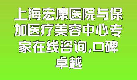 上海宏康医院与保加医疗美容中心专家在线咨询，口碑卓越