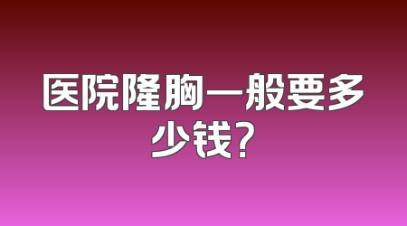 医院隆胸一般要多少钱？
