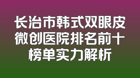 长治市韩式双眼皮微创医院排名前十榜单实力解析