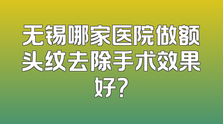 无锡哪家医院做额头纹去除手术效果好？