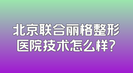 北京联合丽格整形医院技术怎么样？