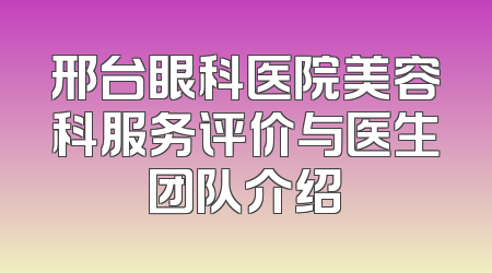 邢台眼科医院美容科服务评价与医生团队介绍