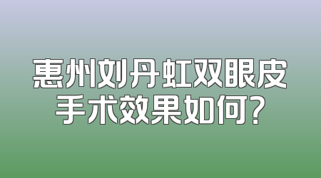 惠州刘丹虹双眼皮手术效果如何？