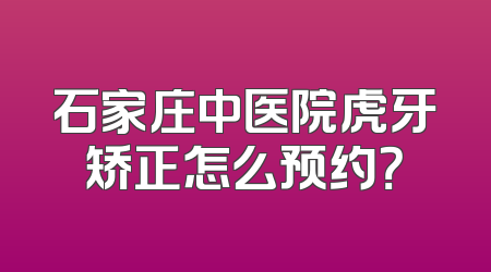 石家庄中医院虎牙矫正怎么预约？