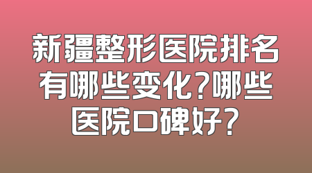 新疆整形医院排名有哪些变化？哪些医院口碑好？