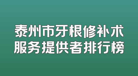 泰州市牙根修补术服务提供者排行榜