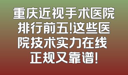 重庆近视手术医院排行前五！这些医院技术实力在线 正规又靠谱！