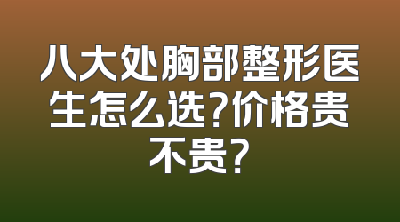八大处胸部整形医生怎么选？价格贵不贵？