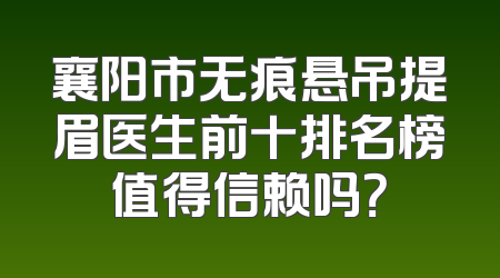 襄阳市无痕悬吊提眉医生前十排名榜值得信赖吗？