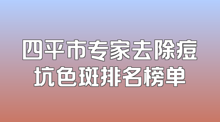 四平市专家去除痘坑色斑排名榜单