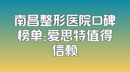 南昌整形医院口碑榜单：爱思特值得信赖