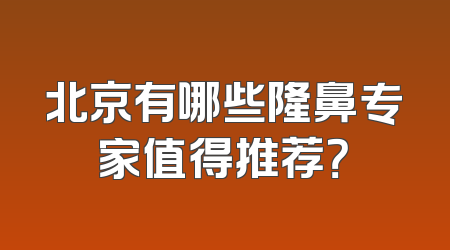 北京有哪些隆鼻专家值得推荐？