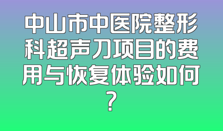 中山市中医院整形科超声刀项目的费用与恢复体验如何？