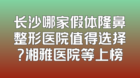 长沙哪家假体隆鼻整形医院值得选择？湘雅医院等上榜
