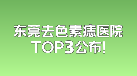 东莞去色素痣医院TOP3公布！