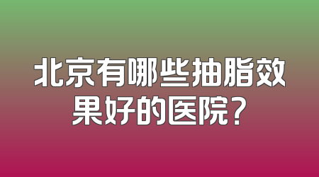 北京有哪些抽脂效果好的医院？