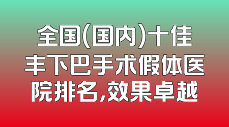 全国（国内）十佳丰下巴手术假体医院排名，效果卓越