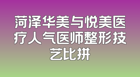 菏泽华美与悦美医疗人气医师整形技艺比拼