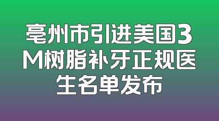 亳州市引进美国3M树脂补牙正规医生名单发布