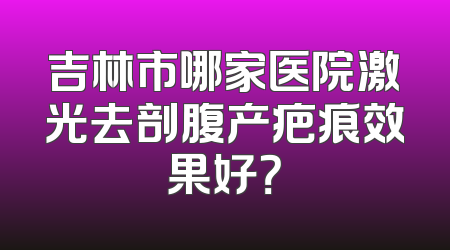 吉林市哪家医院激光去剖腹产疤痕效果好？