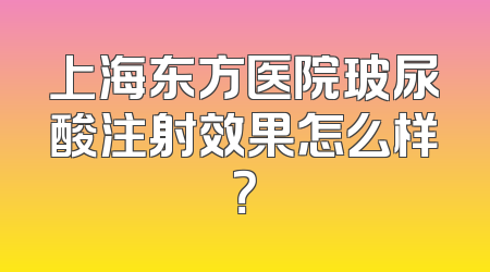 上海东方医院玻尿酸注射效果怎么样？