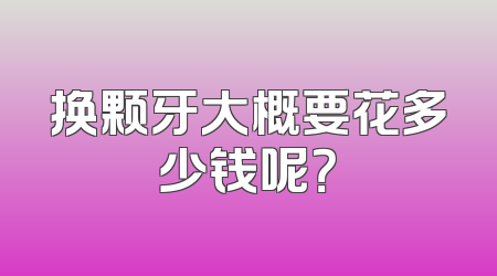 换颗牙大概要花多少钱呢？