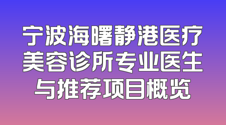宁波海曙静港医疗美容诊所专业医生与推荐项目概览