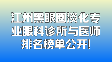 江州黑眼圈淡化专业眼科诊所与医师排名榜单公开！