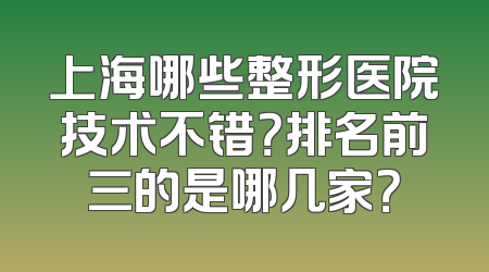 上海哪些整形医院技术不错？排名前三的是哪几家？