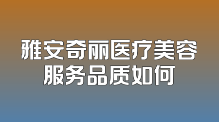 雅安奇丽医疗美容服务品质如何