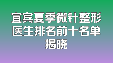 宜宾夏季微针整形医生排名前十名单揭晓