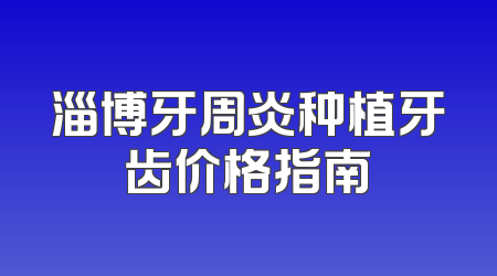 淄博牙周炎种植牙齿价格指南