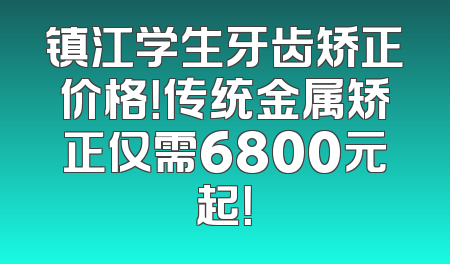 镇江学生牙齿矫正价格！传统金属矫正仅需6800元起！
