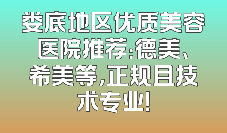 娄底地区优质美容医院推荐：德美、希美等，正规且技术专业！