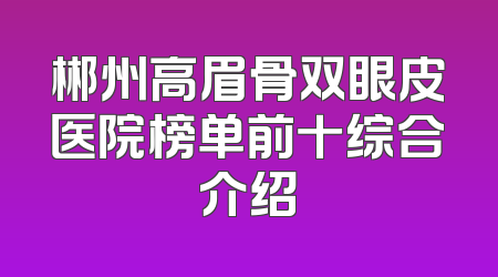 郴州高眉骨双眼皮医院榜单前十综合介绍