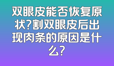 双眼皮能否恢复原状？割双眼皮后出现肉条的原因是什么？