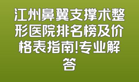 江州鼻翼支撑术整形医院排名榜及价格表指南！专业解答