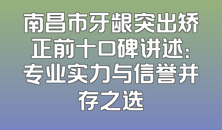 南昌市牙龈突出矫正前十口碑讲述：专业实力与信誉并存之选