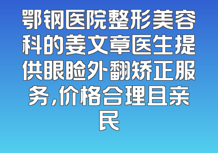 鄂钢医院整形美容科的姜文章医生提供眼睑外翻矫正服务，价格合理且亲民
