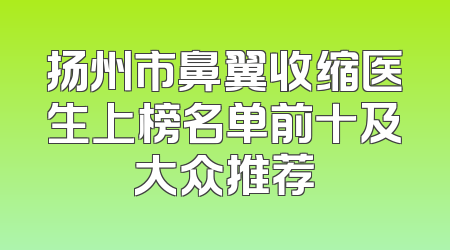 扬州市鼻翼收缩医生上榜名单前十及大众推荐