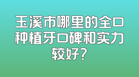 玉溪市哪里的全口种植牙口碑和实力较好？