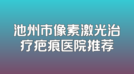 池州市像素激光治疗疤痕医院推荐