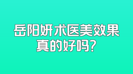 岳阳妍术医美效果真的好吗？