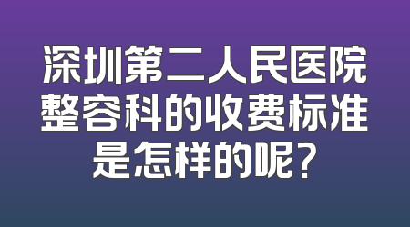 深圳第二人民医院整容科的收费标准是怎样的呢？