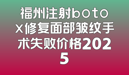 福州注射botox修复面部皱纹手术失败价格2025